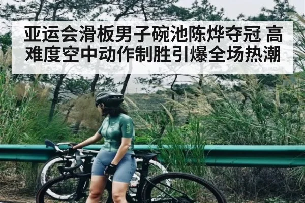 亚运会滑板男子碗池陈烨夺冠 高难度空中动作制胜引爆全场热潮 | kaiyun