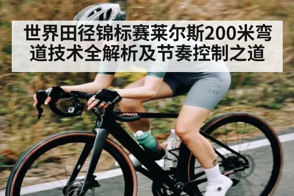 世界田径锦标赛莱尔斯200米弯道技术全解析及节奏控制之道（kaiyun）