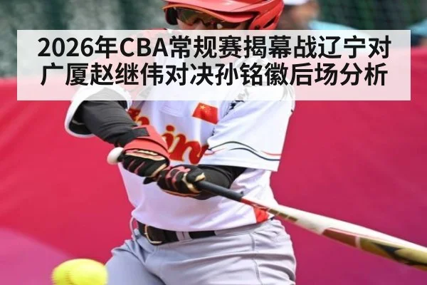 2026年CBA常规赛揭幕战辽宁对广厦赵继伟对决孙铭徽后场分析（kaiyun）